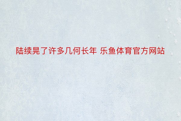 陆续晃了许多几何长年 乐鱼体育官方网站