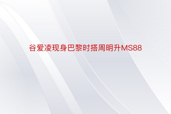 谷爱凌现身巴黎时搭周明升MS88