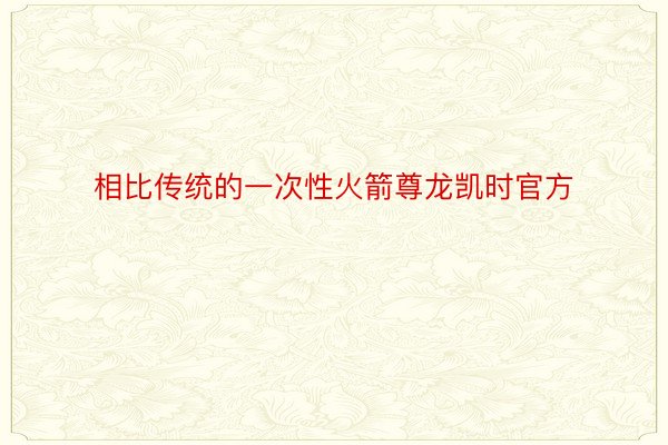 相比传统的一次性火箭尊龙凯时官方