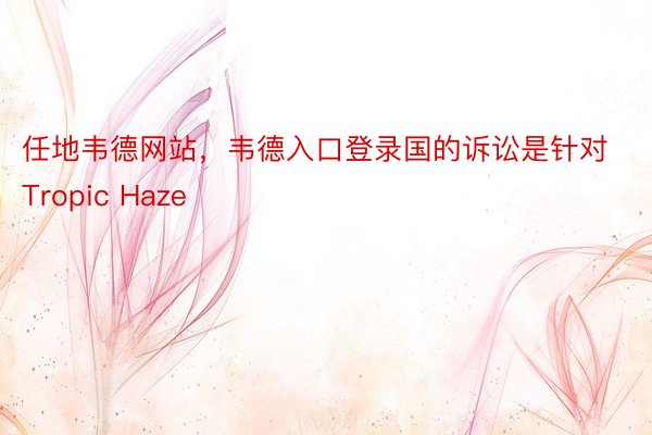 任地韦德网站，韦德入口登录国的诉讼是针对Tropic Haze