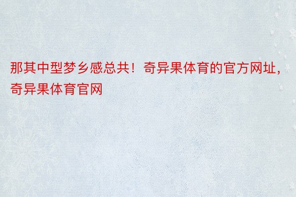 那其中型梦乡感总共！奇异果体育的官方网址，奇异果体育官网