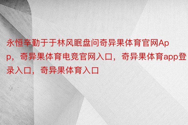 永恒辛勤于于林风眠盘问奇异果体育官网App，奇异果体育电竞官网入口，奇异果体育app登录入口，奇异果体育入口