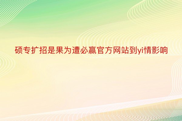 硕专扩招是果为遭必赢官方网站到yi情影响