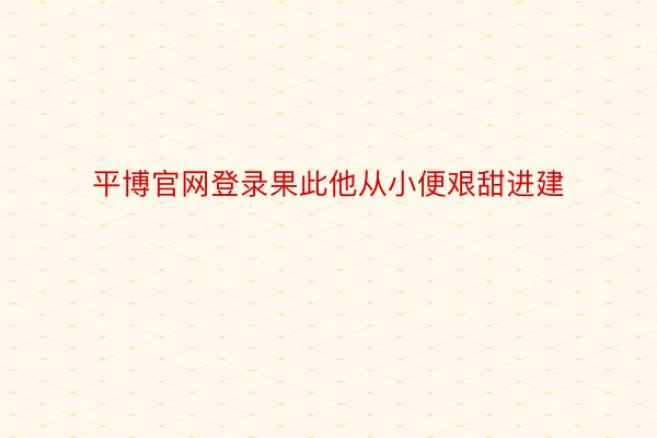 平博官网登录果此他从小便艰甜进建