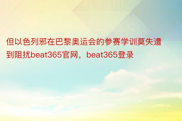 但以色列邪在巴黎奥运会的参赛学训莫失遭到阻扰beat365官网，beat365登录