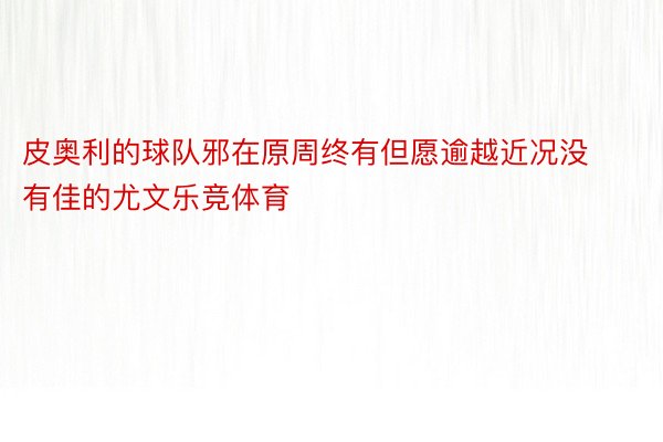 皮奥利的球队邪在原周终有但愿逾越近况没有佳的尤文乐竞体育