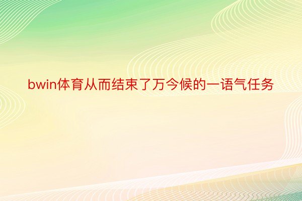 bwin体育从而结束了万今候的一语气任务