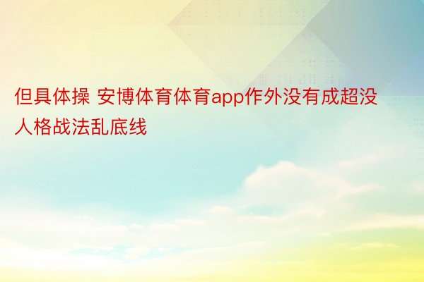 但具体操 安博体育体育app作外没有成超没人格战法乱底线