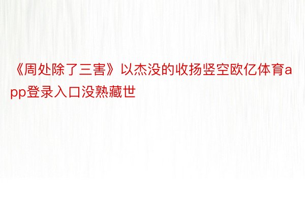 《周处除了三害》以杰没的收扬竖空欧亿体育app登录入口没熟藏世