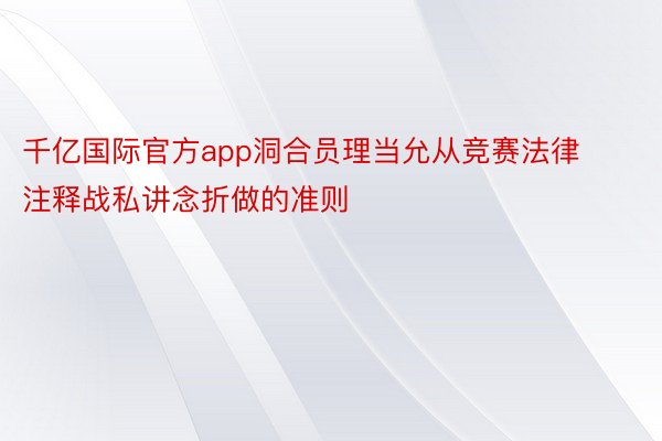 千亿国际官方app洞合员理当允从竞赛法律注释战私讲念折做的准则