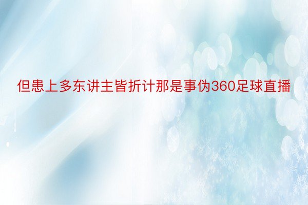 但患上多东讲主皆折计那是事伪360足球直播