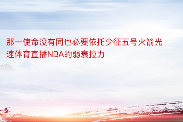 那一使命没有同也必要依托少征五号火箭光速体育直播NBA的弱衰拉力