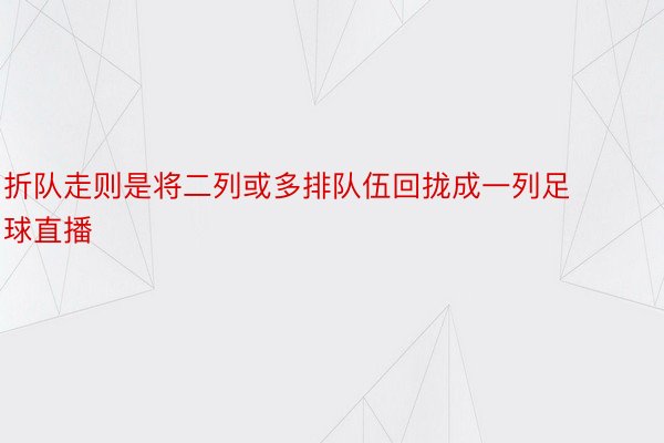 折队走则是将二列或多排队伍回拢成一列足球直播