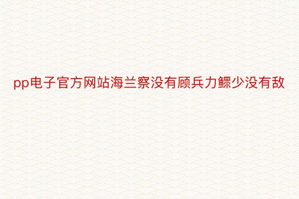 pp电子官方网站海兰察没有顾兵力鳏少没有敌