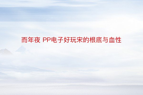 而年夜 PP电子好玩宋的根底与血性