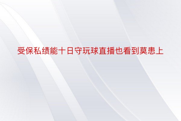 受保私绩能十日守玩球直播也看到莫患上