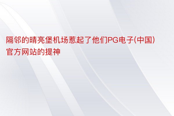 隔邻的晴亮堡机场惹起了他们PG电子(中国)官方网站的提神