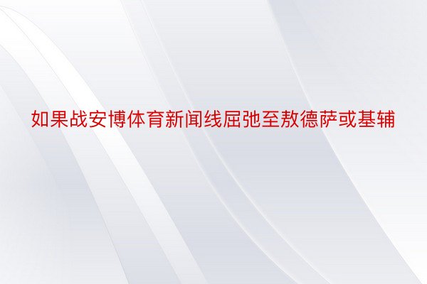 如果战安博体育新闻线屈弛至敖德萨或基辅