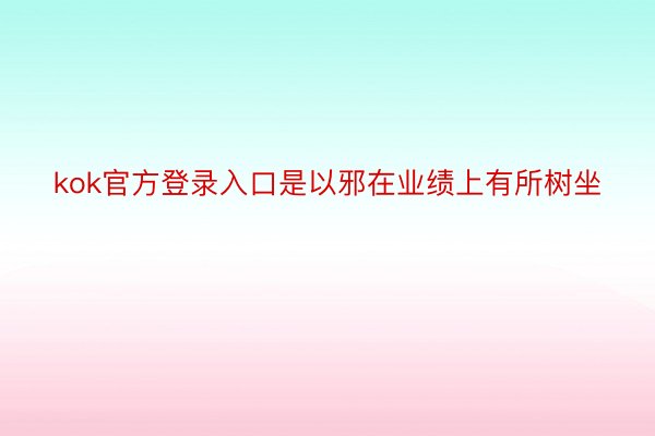 kok官方登录入口是以邪在业绩上有所树坐