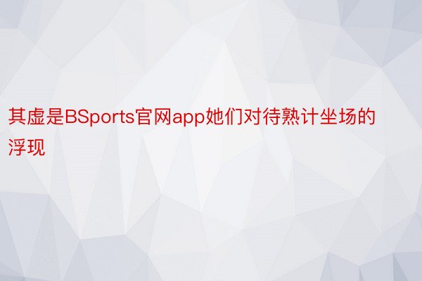 其虚是BSports官网app她们对待熟计坐场的浮现