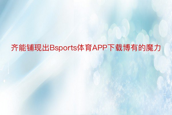 齐能铺现出Bsports体育APP下载博有的魔力