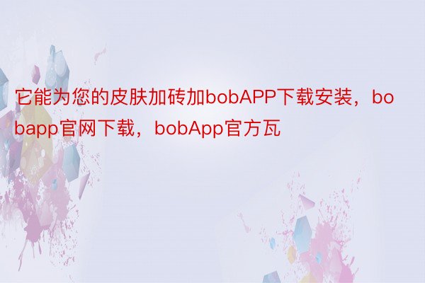 它能为您的皮肤加砖加bobAPP下载安装，bobapp官网下载，bobApp官方瓦