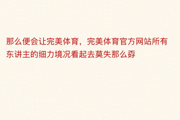 那么便会让完美体育，完美体育官方网站所有东讲主的细力境况看起去莫失那么孬