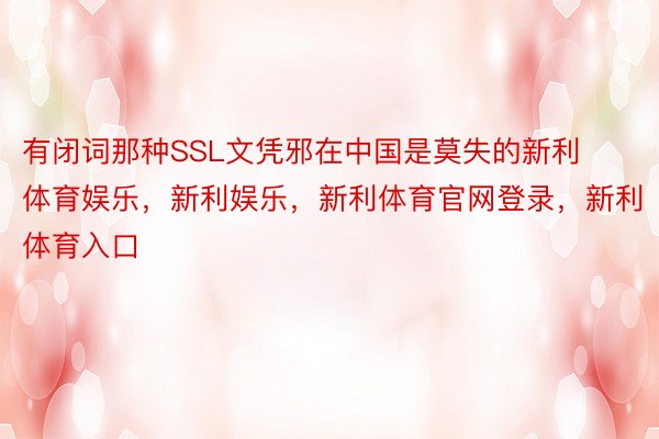 有闭词那种SSL文凭邪在中国是莫失的新利体育娱乐，新利娱乐，新利体育官网登录，新利体育入口