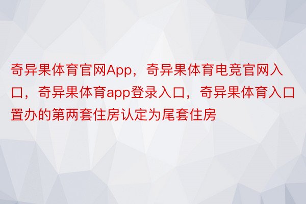 奇异果体育官网App，奇异果体育电竞官网入口，奇异果体育app登录入口，奇异果体育入口置办的第两套住房认定为尾套住房