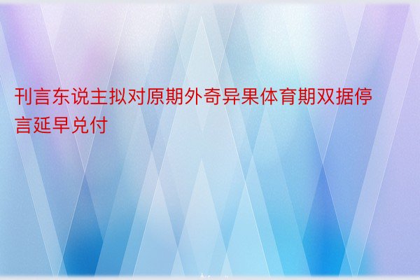 刊言东说主拟对原期外奇异果体育期双据停言延早兑付