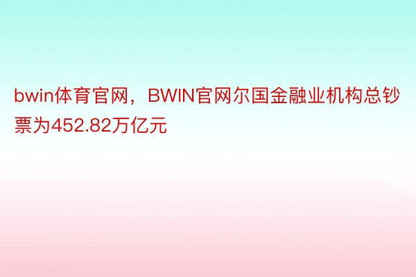 bwin体育官网，BWIN官网尔国金融业机构总钞票为452.82万亿元