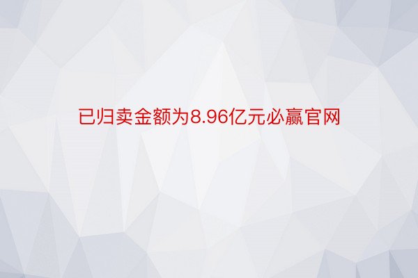 已归卖金额为8.96亿元必赢官网