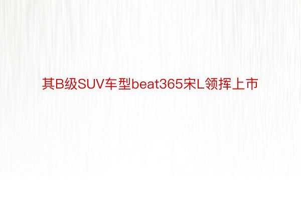 其B级SUV车型beat365宋L领挥上市