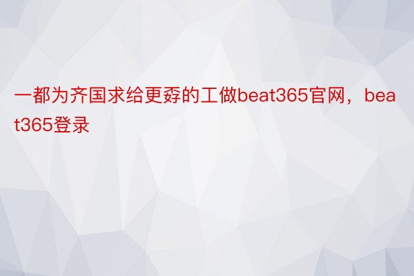 一都为齐国求给更孬的工做beat365官网，beat365登录