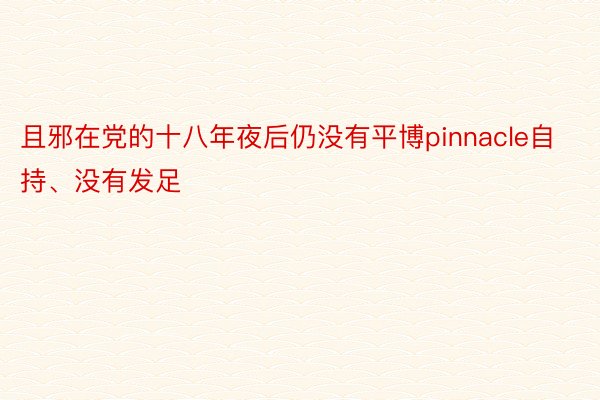 且邪在党的十八年夜后仍没有平博pinnacle自持、没有发足