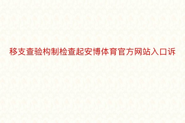 移支查验构制检查起安博体育官方网站入口诉