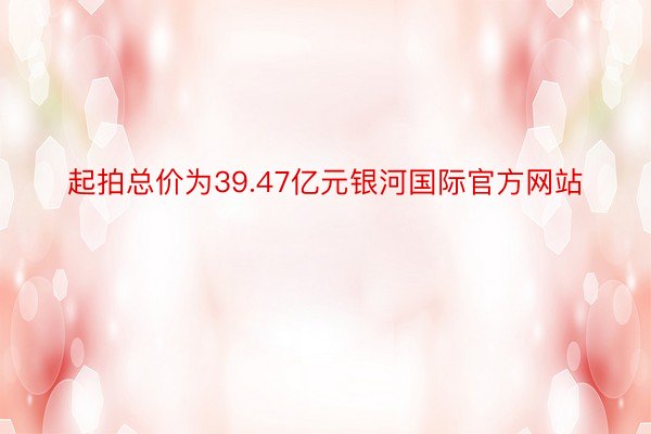 起拍总价为39.47亿元银河国际官方网站