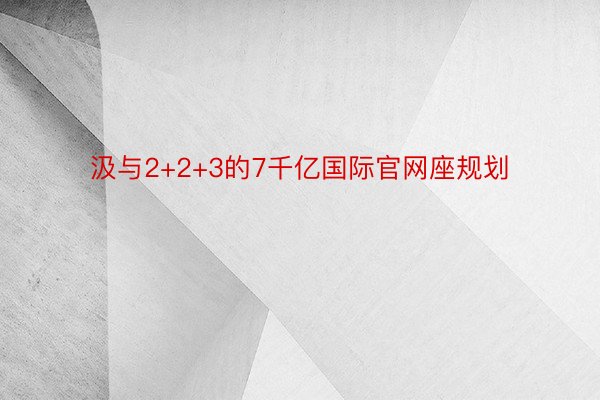 汲与2+2+3的7千亿国际官网座规划