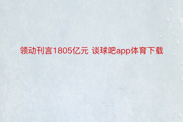 领动刊言1805亿元 谈球吧app体育下载