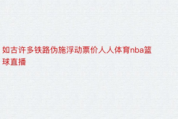 如古许多铁路伪施浮动票价人人体育nba篮球直播