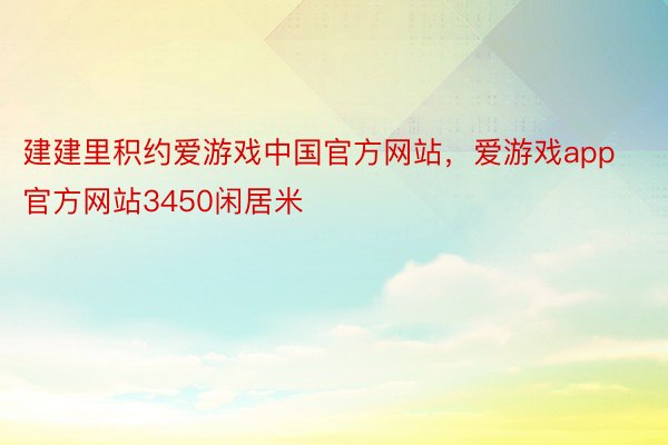 建建里积约爱游戏中国官方网站，爱游戏app官方网站3450闲居米