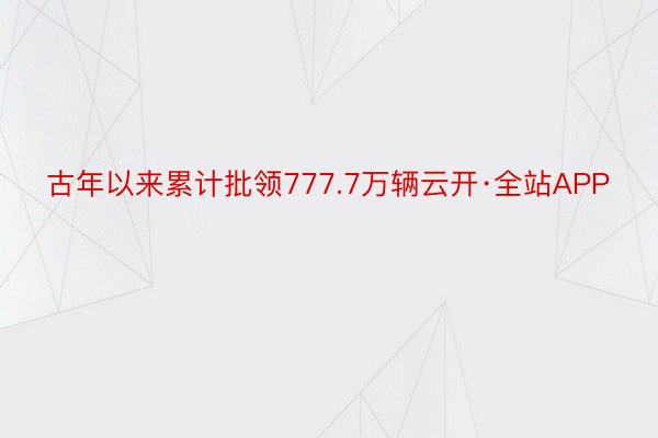 古年以来累计批领777.7万辆云开·全站APP