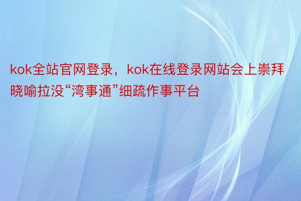 kok全站官网登录，kok在线登录网站会上崇拜晓喻拉没“湾事通”细疏作事平台