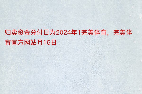 归卖资金兑付日为2024年1完美体育，完美体育官方网站月15日