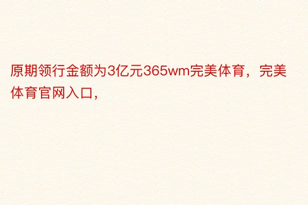 原期领行金额为3亿元365wm完美体育，完美体育官网入口，