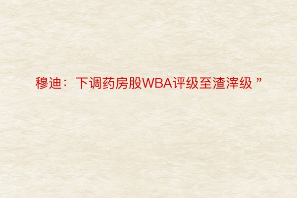 穆迪：下调药房股WBA评级至渣滓级＂