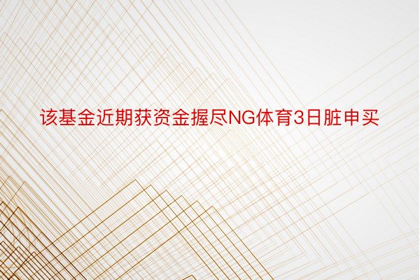 该基金近期获资金握尽NG体育3日脏申买