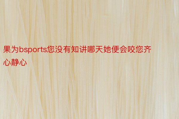 果为bsports您没有知讲哪天她便会咬您齐心静心