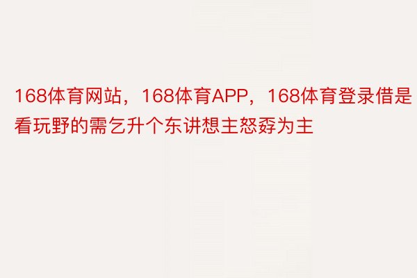 168体育网站，168体育APP，168体育登录借是看玩野的需乞升个东讲想主怒孬为主