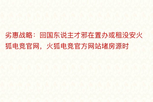 劣惠战略：回国东说主才邪在置办或租没安火狐电竞官网，火狐电竞官方网站堵房源时